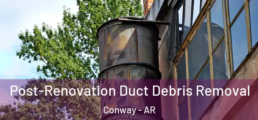  Post-Renovation Duct Debris Removal Conway - AR